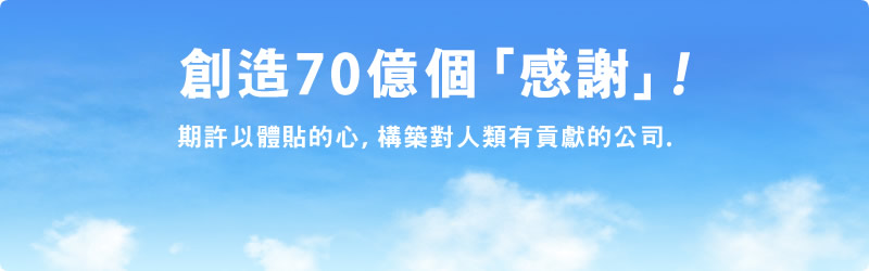 創造70億個「感謝」! 期許以體貼的心，構築對人類有貢獻的公司.